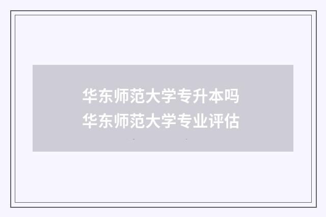 华东师范大学专升本吗 华东师范大学专业评估