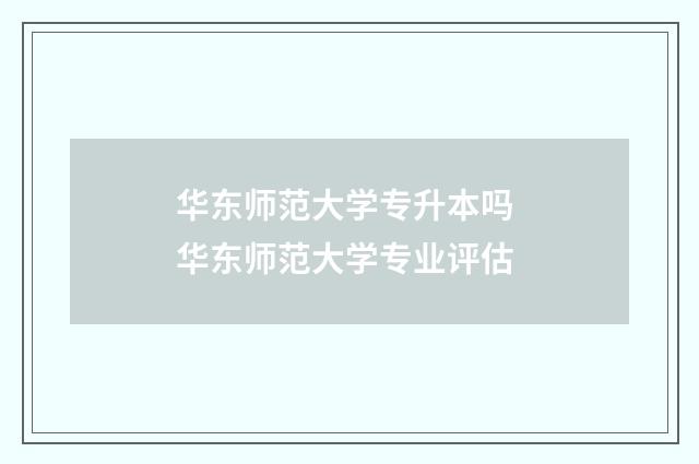华东师范大学专升本吗 华东师范大学专业评估