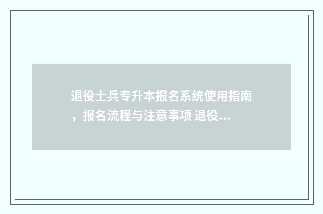 退役士兵专升本报名系统使用指南，报名流程与注意事项 退役士兵专升本后还要交学费吗