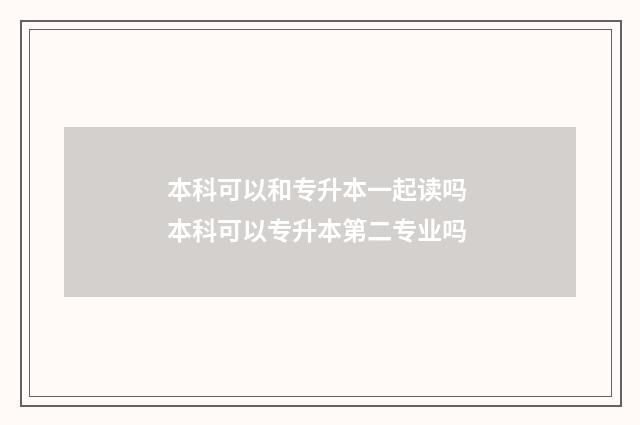 本科可以和专升本一起读吗 本科可以专升本第二专业吗