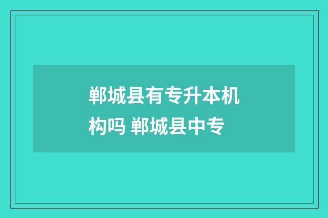郸城县有专升本机构吗 郸城县中专
