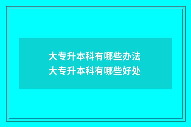大专升本科有哪些办法 大专升本科有哪些好处