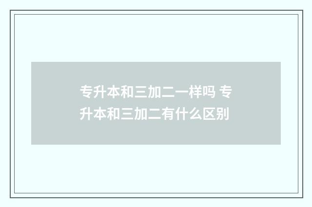 专升本和三加二一样吗 专升本和三加二有什么区别