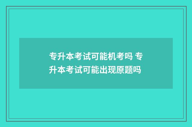 专升本考试可能机考吗 专升本考试可能出现原题吗
