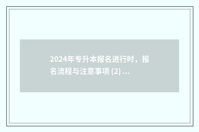 2024年专升本报名进行时，报名流程与注意事项 (2) 2024年专升本报名时间河北省