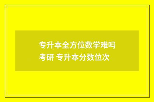 专升本全方位数学难吗考研 专升本分数位次