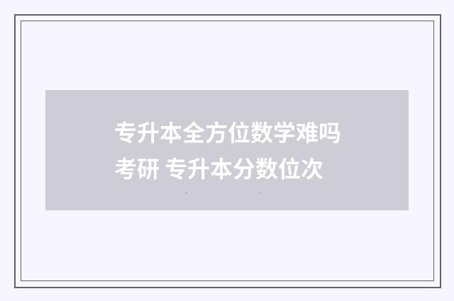专升本全方位数学难吗考研 专升本分数位次