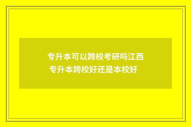 专升本可以跨校考研吗江西 专升本跨校好还是本校好