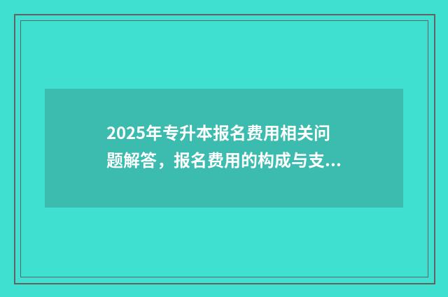 2025年专升本报名费用相关问题解答，报名费用的构成与支付方式 2025年专升本报名时间湖南