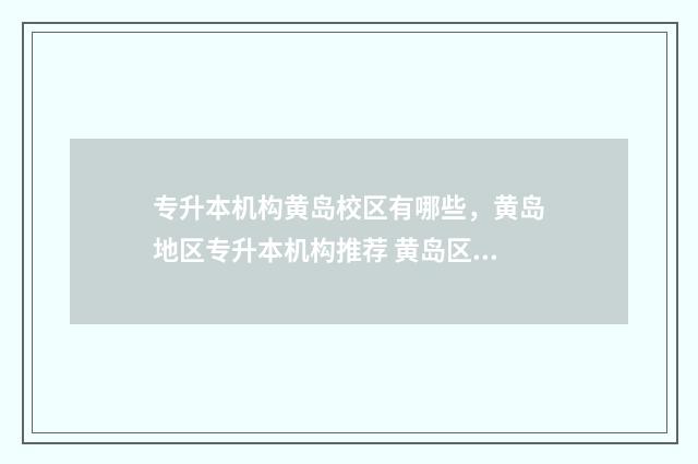 专升本机构黄岛校区有哪些，黄岛地区专升本机构推荐 黄岛区专升本培训机构