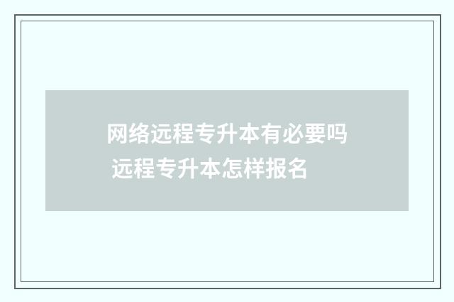 网络远程专升本有必要吗 远程专升本怎样报名