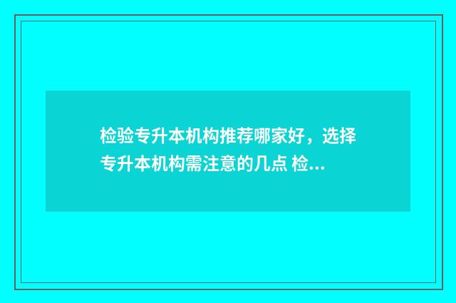 检验专升本机构推荐哪家好，选择专升本机构需注意的几点 检验专升本考啥