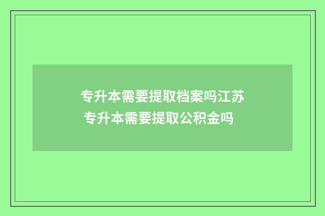 专升本需要提取档案吗江苏 专升本需要提取公积金吗