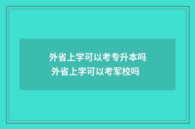外省上学可以考专升本吗 外省上学可以考军校吗
