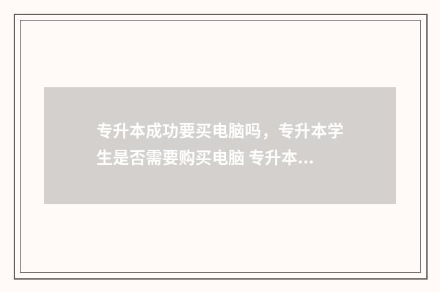 专升本成功要买电脑吗，专升本学生是否需要购买电脑 专升本要买书吗
