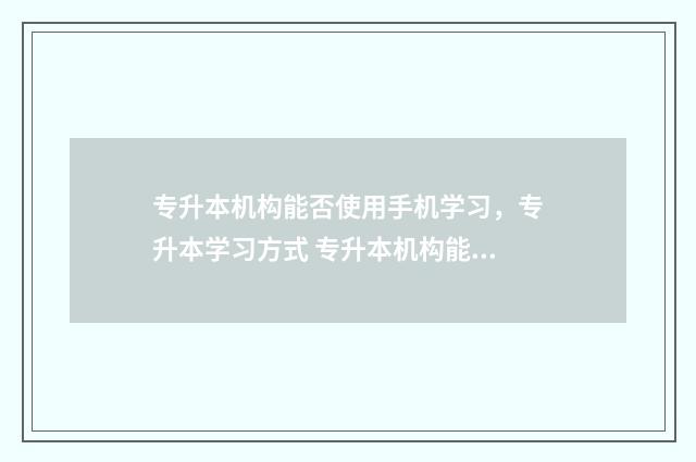 专升本机构能否使用手机学习，专升本学习方式 专升本机构能否报名