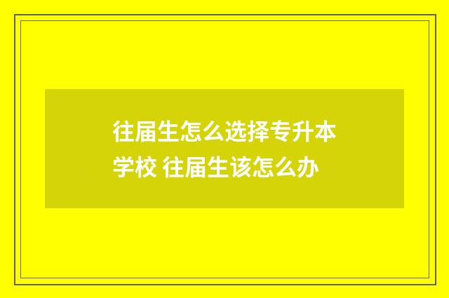 往届生怎么选择专升本学校 往届生该怎么办