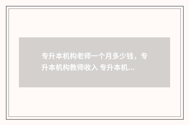 专升本机构老师一个月多少钱，专升本机构教师收入 专升本机构老师招生建议怎么写