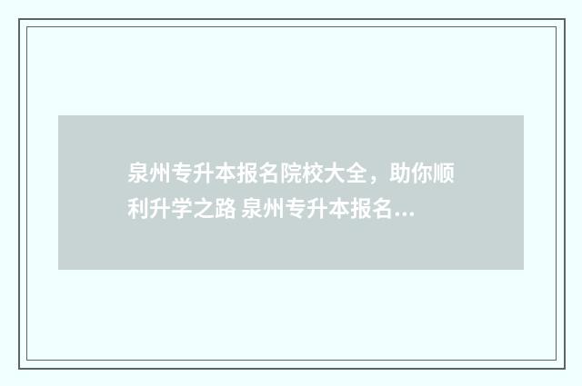 泉州专升本报名院校大全，助你顺利升学之路 泉州专升本报名时间