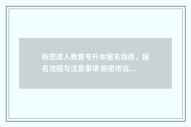 新密成人教育专升本报名指南，报名流程与注意事项 新密市远程教育示范学校