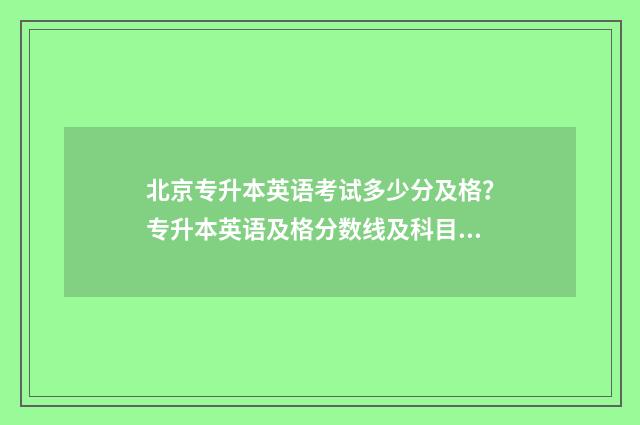 北京专升本英语考试多少分及格？专升本英语及格分数线及科目要求 北京专升本英语考试真题2024