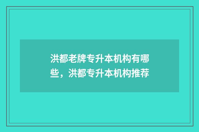 洪都老牌专升本机构有哪些，洪都专升本机构推荐