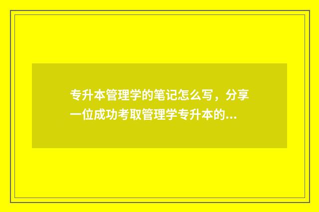 专升本管理学的笔记怎么写，分享一位成功考取管理学专升本的学长笔记经验 专升本管理学的书