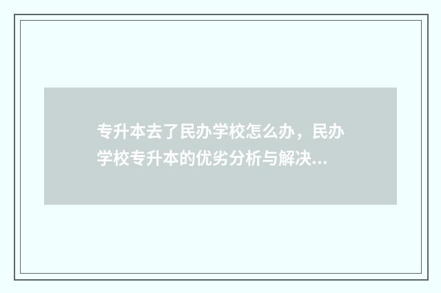 专升本去了民办学校怎么办，民办学校专升本的优劣分析与解决方案 专升本去民办有必要吗