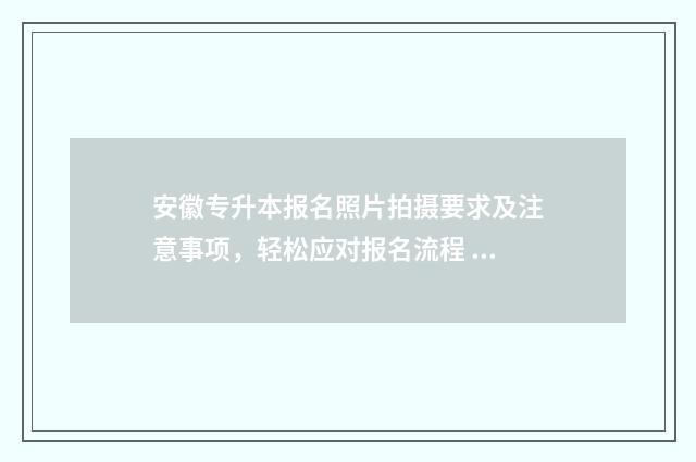 安徽专升本报名照片拍摄要求及注意事项，轻松应对报名流程 安徽专升本报名入口官网2025报名时间