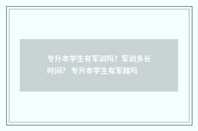 专升本学生有军训吗？军训多长时间？ 专升本学生有军籍吗