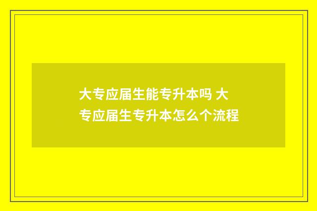 大专应届生能专升本吗 大专应届生专升本怎么个流程
