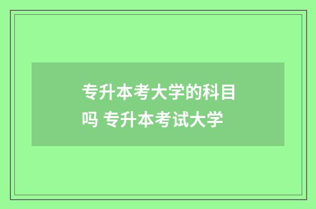 专升本考大学的科目吗 专升本考试大学