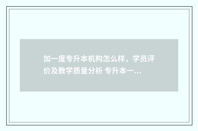 加一度专升本机构怎么样，学员评价及教学质量分析 专升本一加三
