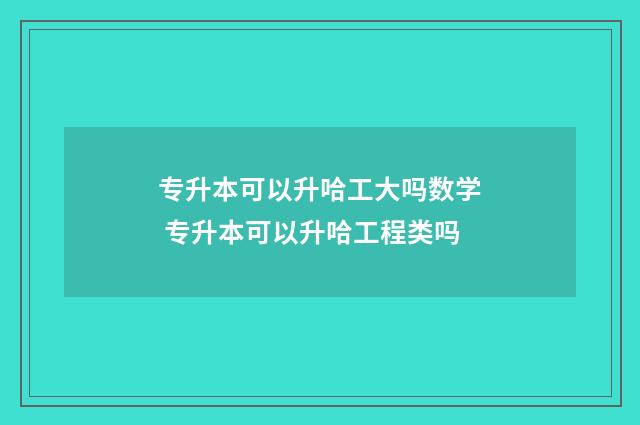 专升本可以升哈工大吗数学 专升本可以升哈工程类吗