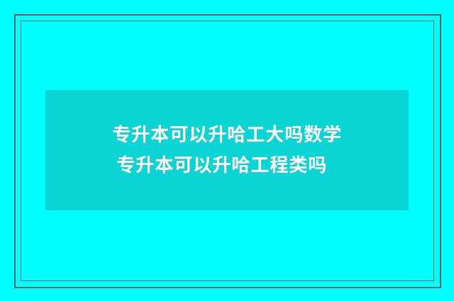 专升本可以升哈工大吗数学 专升本可以升哈工程类吗