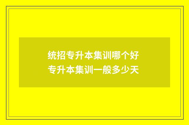统招专升本集训哪个好 专升本集训一般多少天