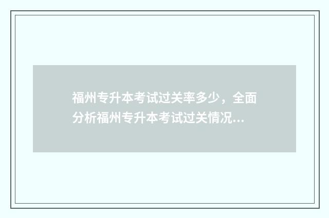 福州专升本考试过关率多少，全面分析福州专升本考试过关情况 福州专升本考试成绩什么时候出来