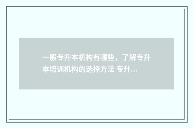 一般专升本机构有哪些，了解专升本培训机构的选择方法 专升本机构需要多少钱费用