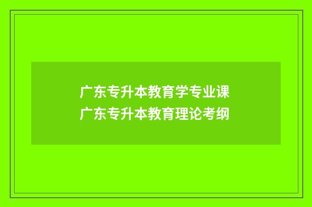 广东专升本教育学专业课 广东专升本教育理论考纲