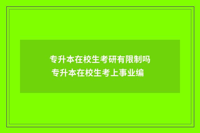 专升本在校生考研有限制吗 专升本在校生考上事业编