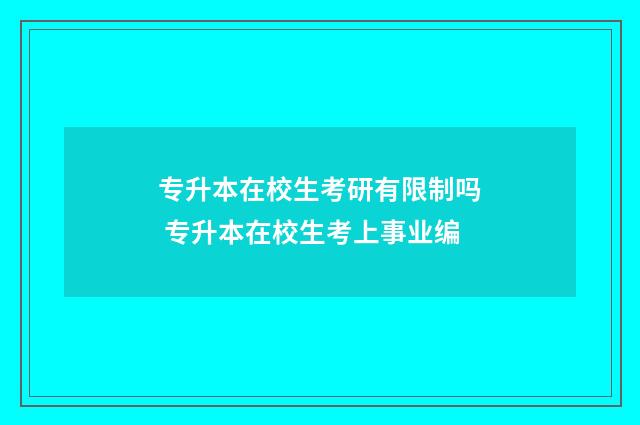 专升本在校生考研有限制吗 专升本在校生考上事业编