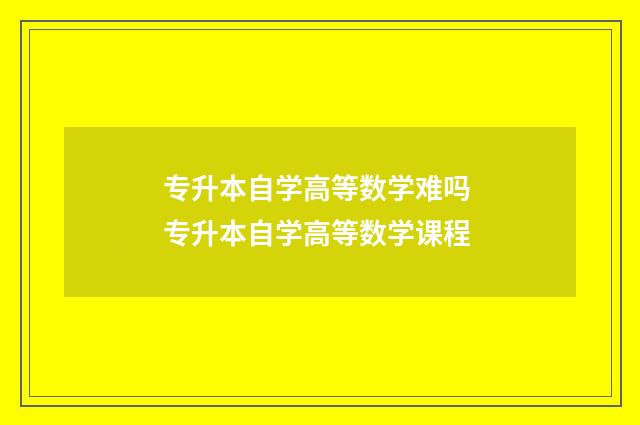 专升本自学高等数学难吗 专升本自学高等数学课程