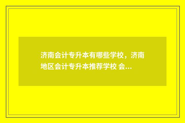 济南会计专升本有哪些学校，济南地区会计专升本推荐学校 会计专升本山东