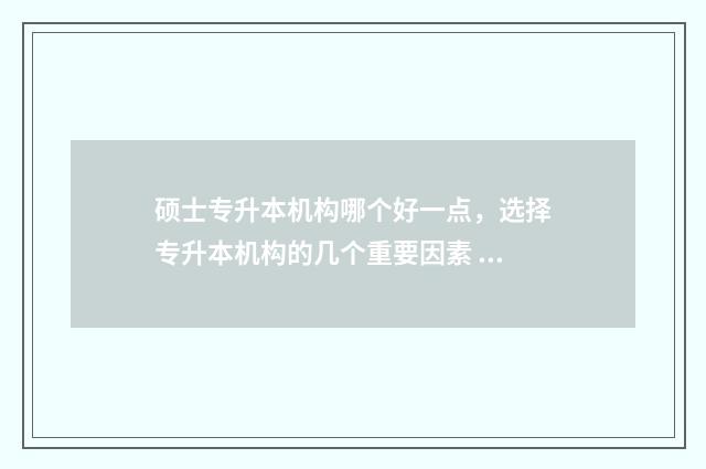 硕士专升本机构哪个好一点，选择专升本机构的几个重要因素 专升本考研专硕