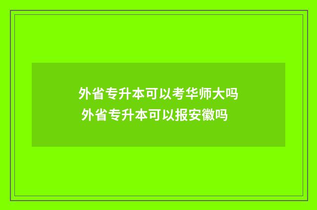 外省专升本可以考华师大吗 外省专升本可以报安徽吗