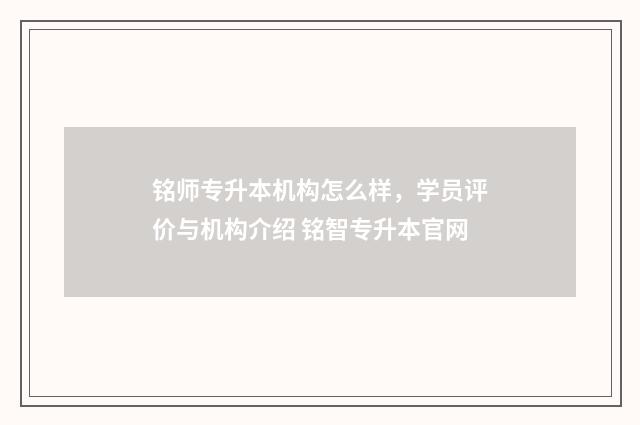 铭师专升本机构怎么样，学员评价与机构介绍 铭智专升本官网