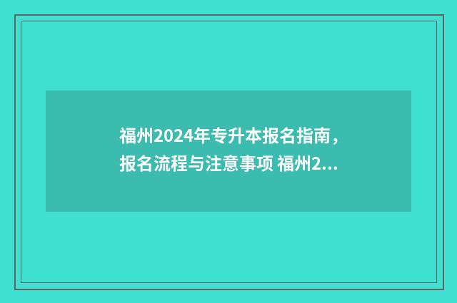 福州2024年专升本报名指南，报名流程与注意事项 福州2024年专升本考试时间是四月底吗