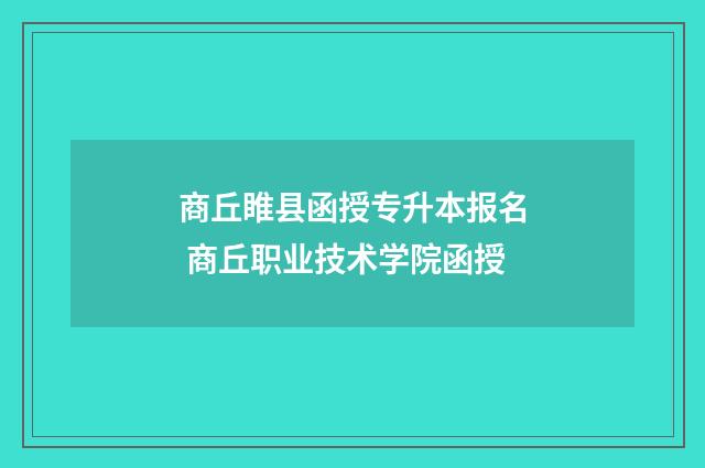 商丘睢县函授专升本报名 商丘职业技术学院函授