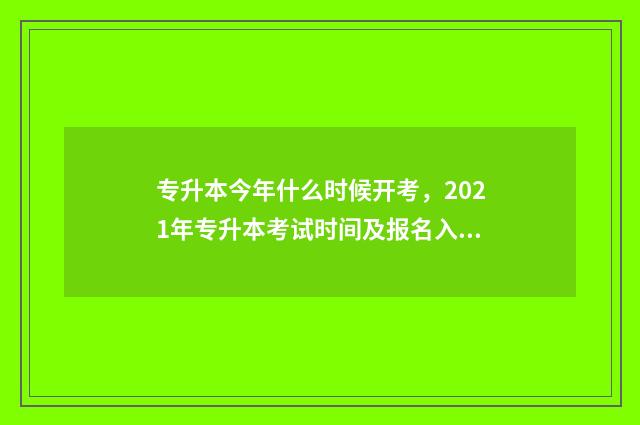 专升本今年什么时候开考，2021年专升本考试时间及报名入口 专升本今年什么时候报名