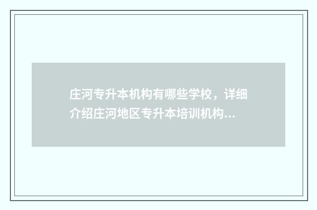 庄河专升本机构有哪些学校，详细介绍庄河地区专升本培训机构 庄河有什么技校